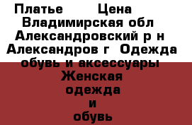 Платье . . › Цена ­ 400 - Владимирская обл., Александровский р-н, Александров г. Одежда, обувь и аксессуары » Женская одежда и обувь   . Владимирская обл.